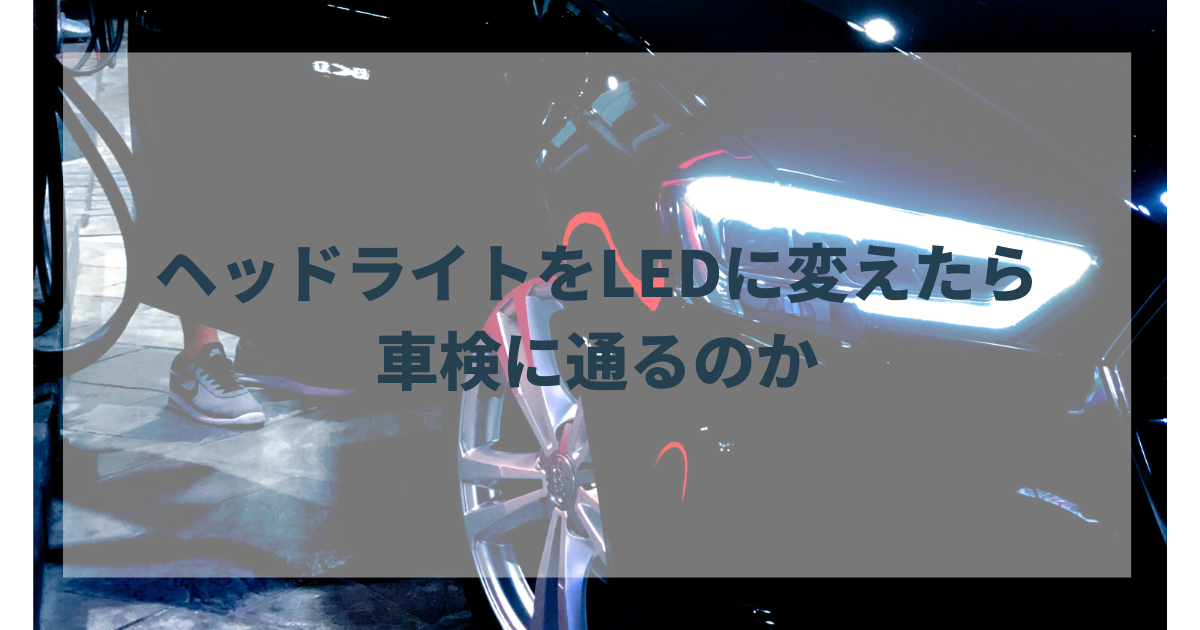 ヘッドライトをledに変えたら車検に通り ます か