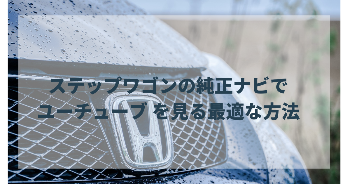 ステップワゴンの純正ナビでユーチューブを見る方法は？DIYは自信がない時のおすすめ業者も紹介！