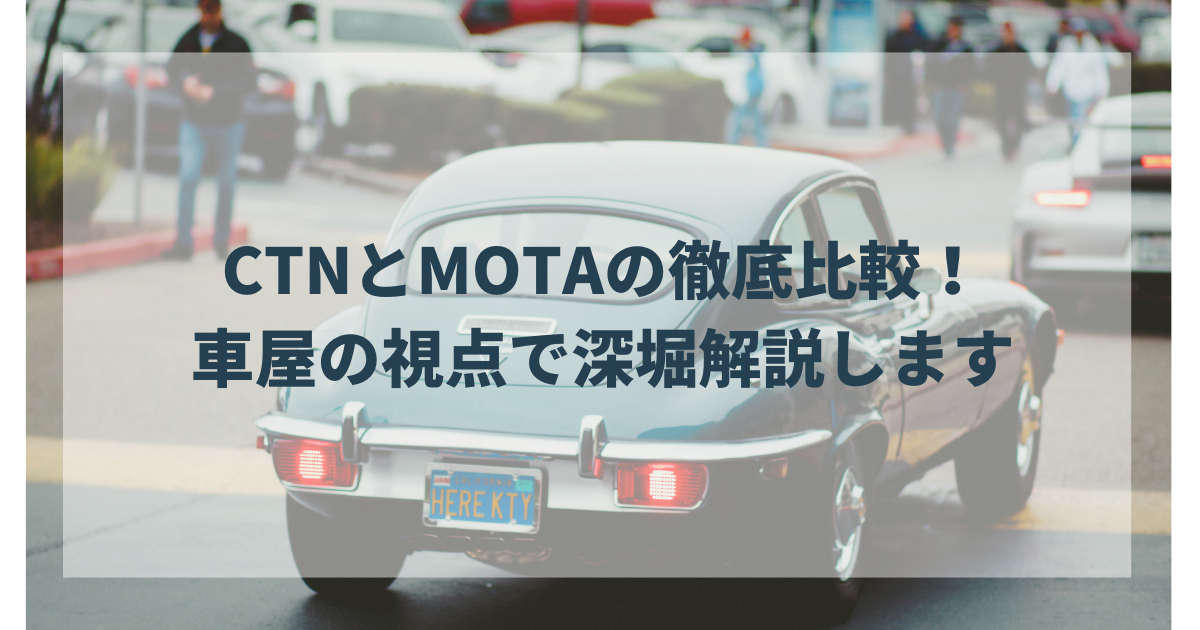 CTNとMOTAの徹底比較！ 車屋の視点で深堀解説します