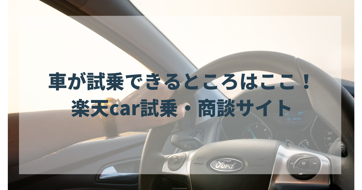 車が試乗できるところはここ！乗ってみたい新車を体験できる予約システム楽天car試乗