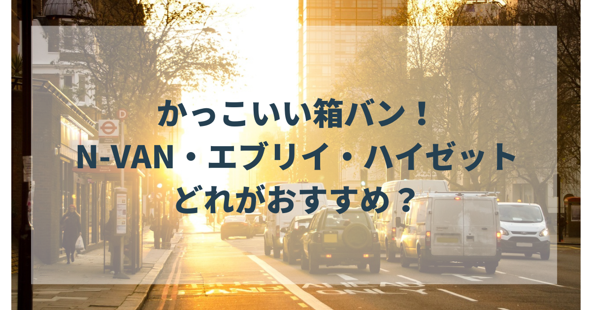 かっこいい箱バンはN-VAN・エブリイ・ハイゼットのどれ？