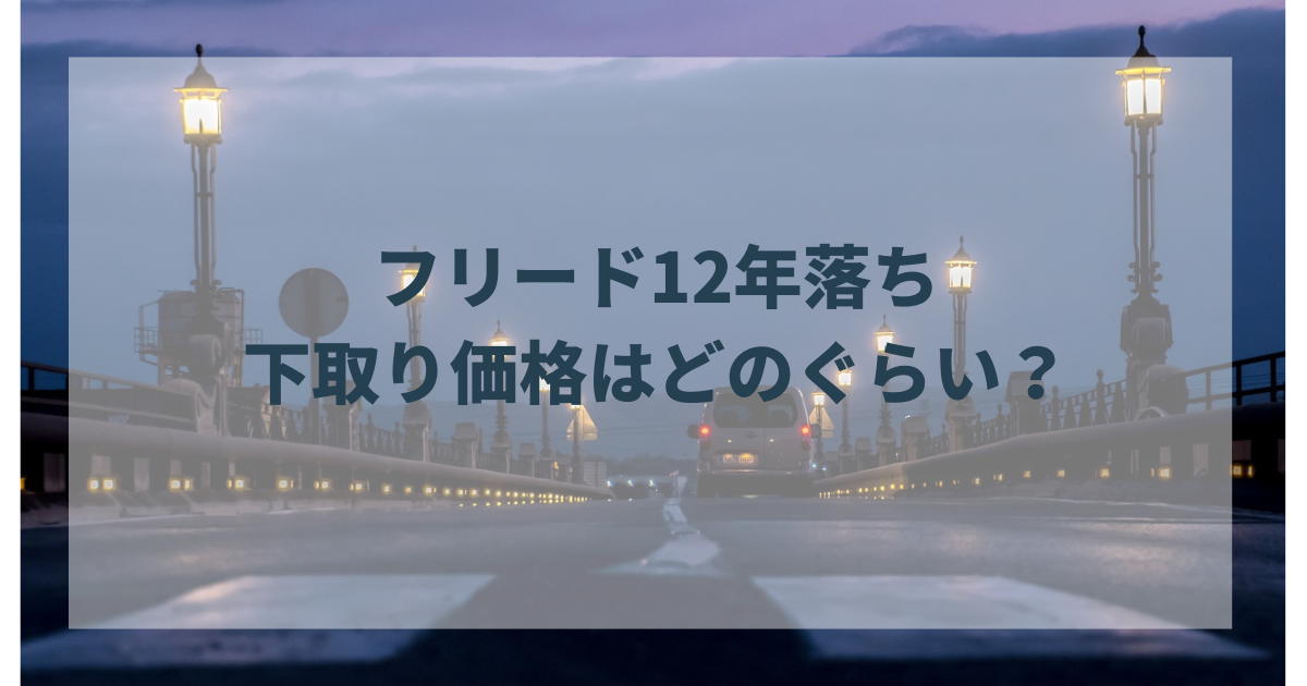 フリード12年落ちの下取り価格は？高価買取を狙う方法を現役車屋が徹底解説！
