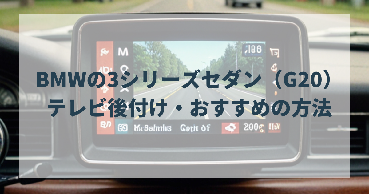 BMWの3シリーズセダン（G20）のテレビ後付け・おすすめの方法を解説します