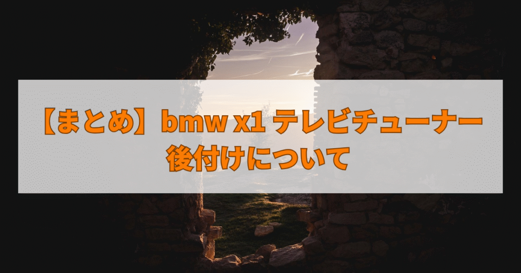 【まとめ】bmw x1 テレビチューナー 後付けについて