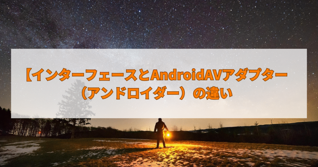 インターフェースとAndroidAVアダプター（アンドロイダー）の違い