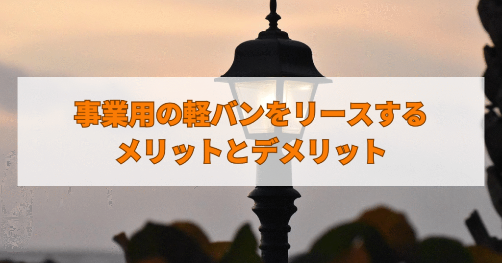 事業用の軽バンをリースするメリットとデメリット