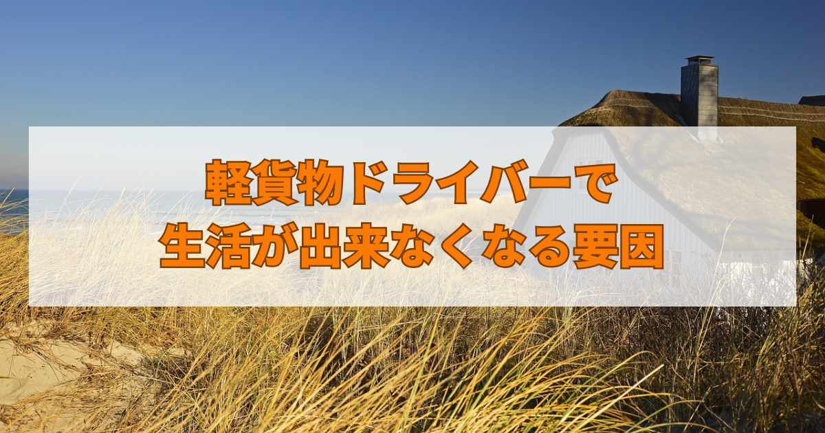 軽貨物ドライバーで生活が出来なくなる要因