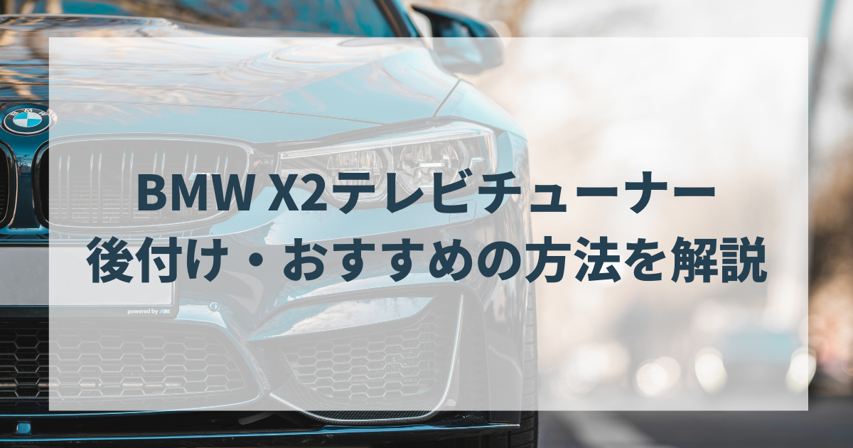 BMW X2テレビチューナーの後付け・おすすめの方法を解説します