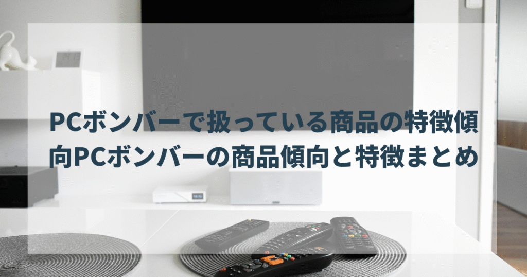PCボンバーで扱っている商品の特徴・傾向PCボンバーの商品傾向と特徴まとめ