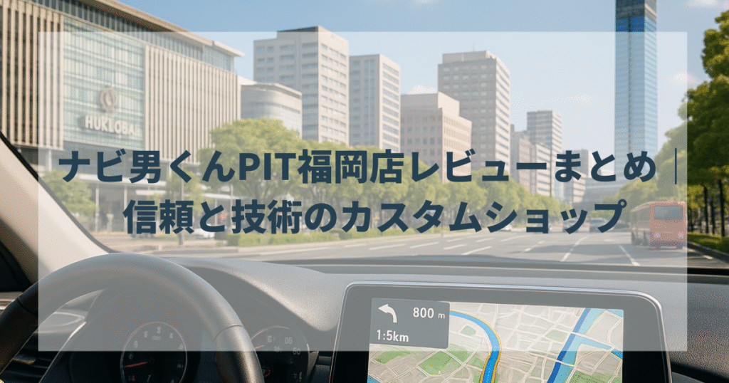 ナビ男くんPIT福岡店レビューまとめ｜信頼と技術のカスタムショップ