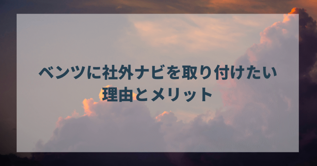 ベンツに社外ナビを取り付けたい理由とメリット