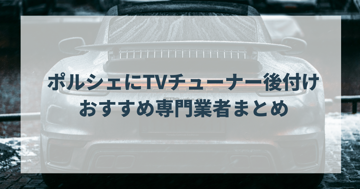 ポルシェにTVチューナー後付けおすすめ専門業者まとめ