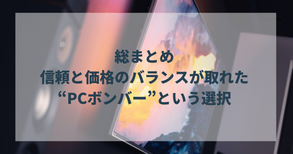 総まとめ：信頼と価格のバランスが取れた“PCボンバー”という選択
