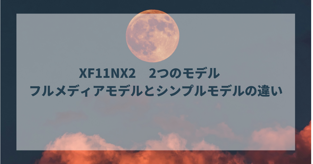 XF11NX2 2つのモデル フルメディアモデルとシンプルモデルの違い
