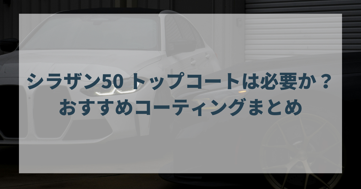 シラザン50 トップコートは必要か？おすすめコーティングまとめ