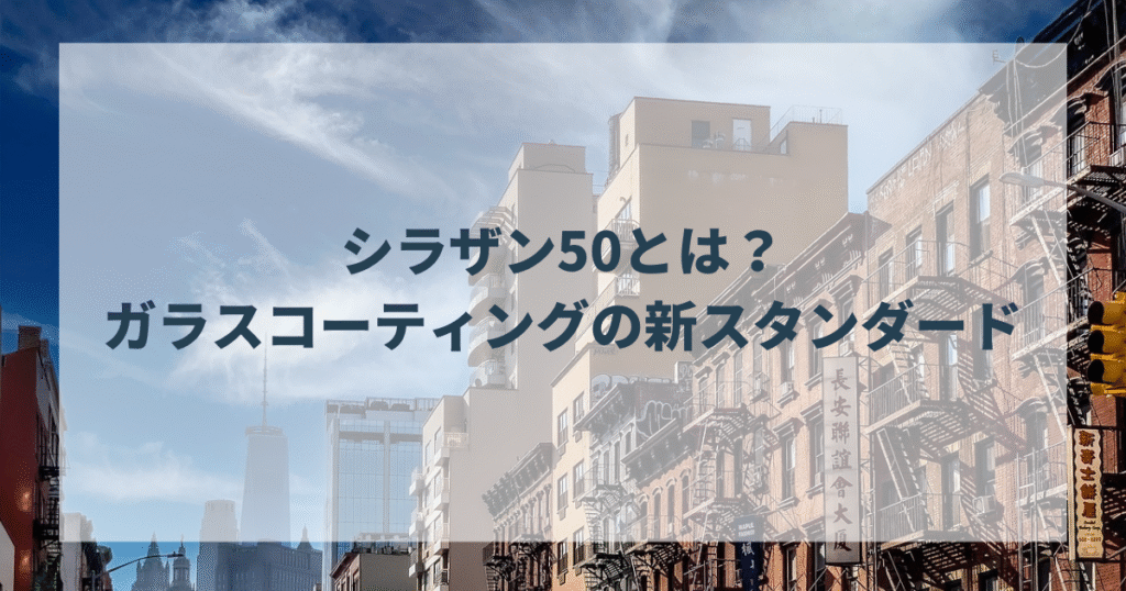 シラザン50とは？ガラスコーティングの新スタンダード