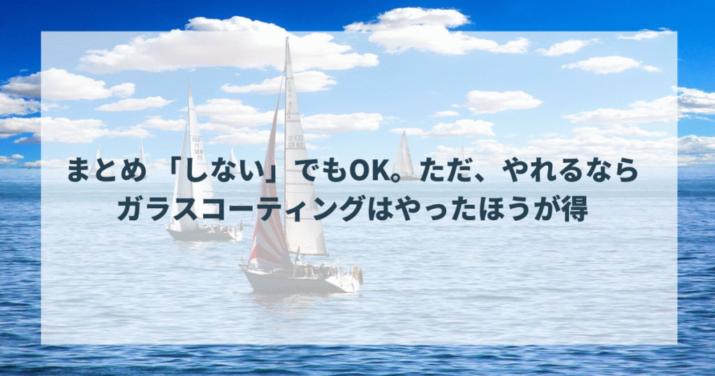 まとめ 「しない」でもOK。ただ、やれるならガラスコーティングはやったほうが得