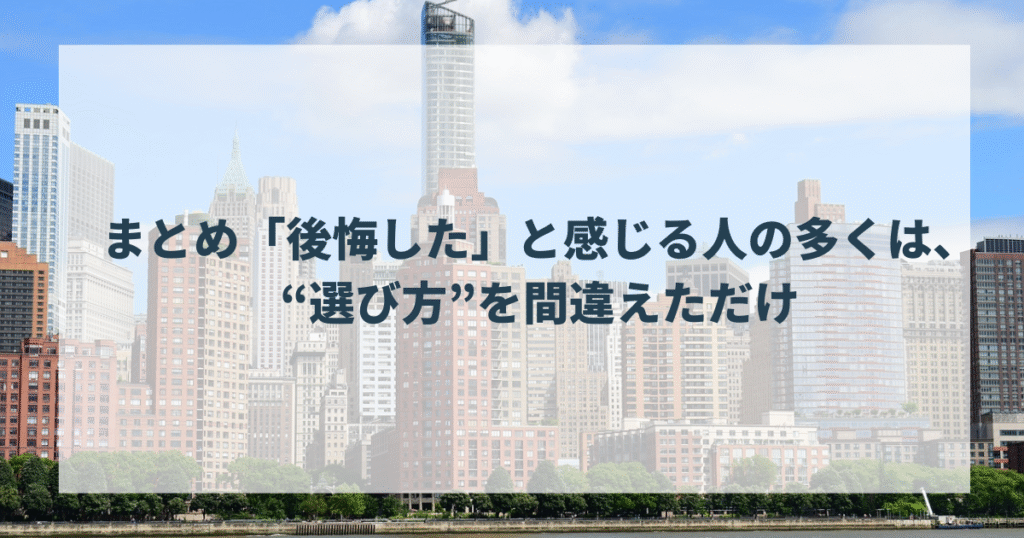 まとめ「後悔した」と感じる人の多くは、“選び方”を間違えただけ