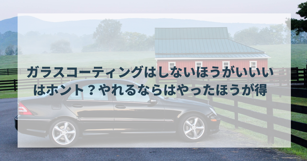 ガラスコーティングはしないほうがいいいはホント？やれるならはやったほうが得