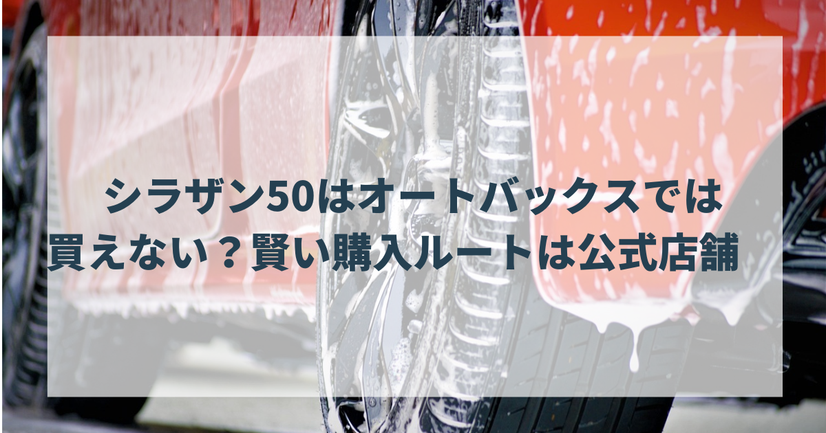 シラザン50はオートバックスでは買えない？賢い購入ルートは公式店舗