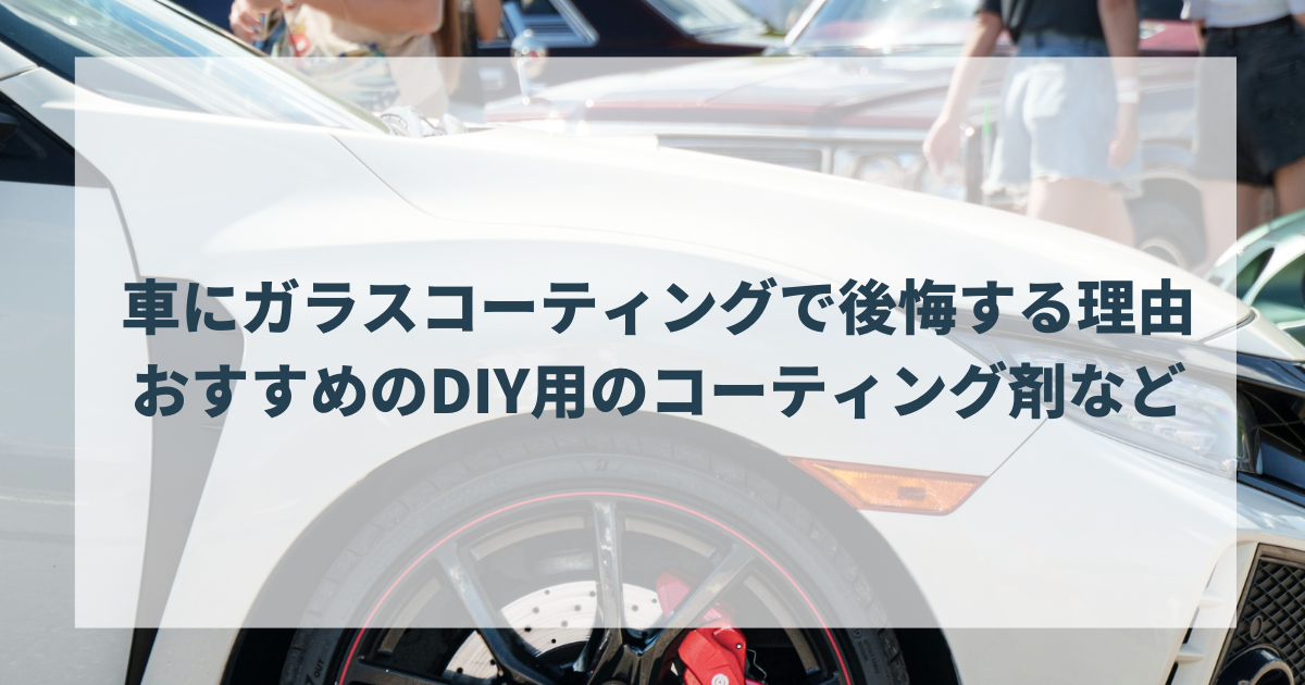 車にガラスコーティングで後悔する理由おすすめのDIY用のコーティング剤など