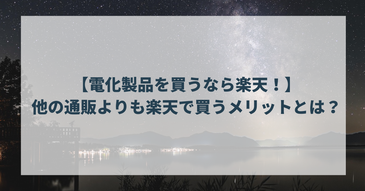 【電化製品を買うなら楽天！】他の通販よりも楽天で買うメリットとは？