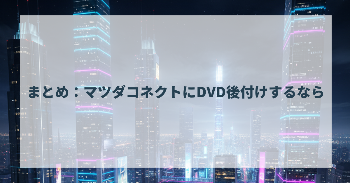 まとめ：マツダコネクトにDVD後付けするなら