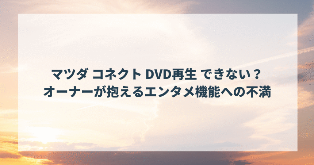 マツダ コネクト DVD再生 できない？オーナーが抱えるエンタメ機能への不満