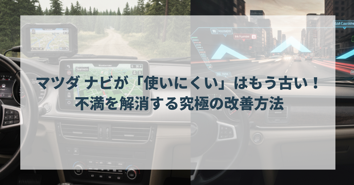 マツダ ナビが「使いにくい」はもう古い！不満を解消する究極の改善方法