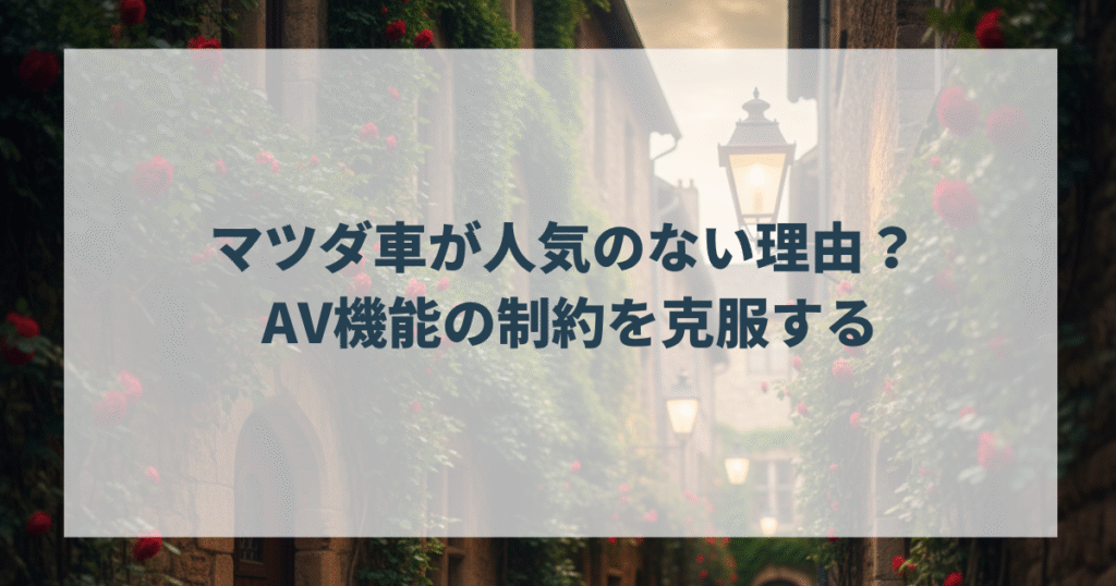 マツダ車が人気のない理由？ AV機能の制約を克服する
