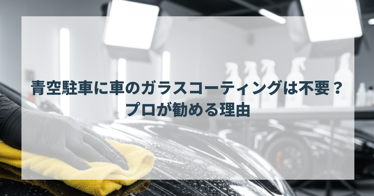 青空駐車に車のガラスコーティングは不要なのか？プロが勧める理由