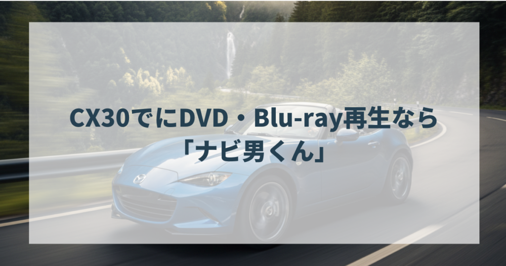CX30でにDVD・Blu-ray再生なら「ナビ男くん」