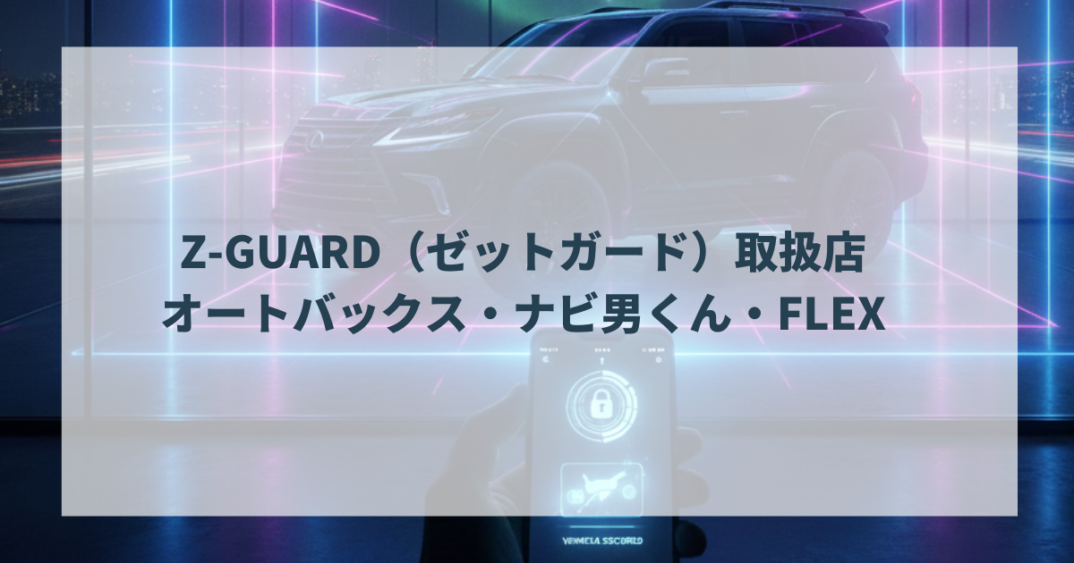 Z-GUARD（ゼットガード）取扱店オートバックス・ナビ男くん・FLEX