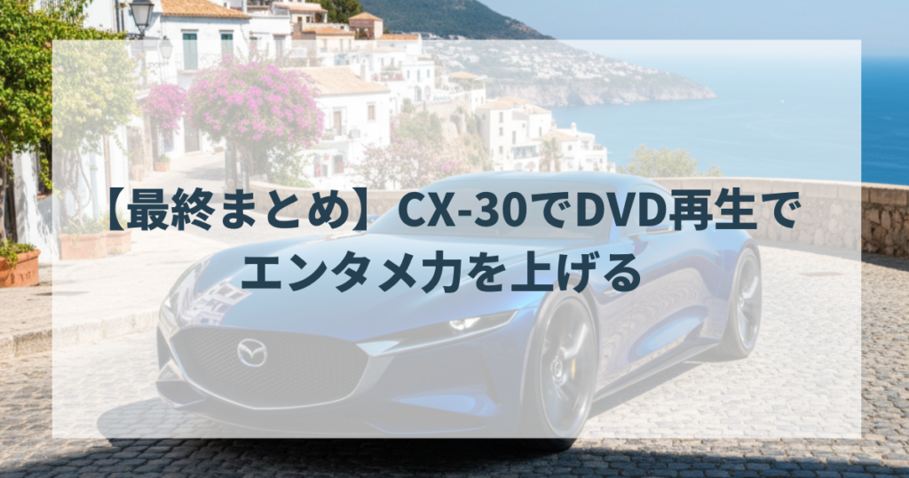 【最終まとめ】CX-30でDVD再生でエンタメ力を上げる