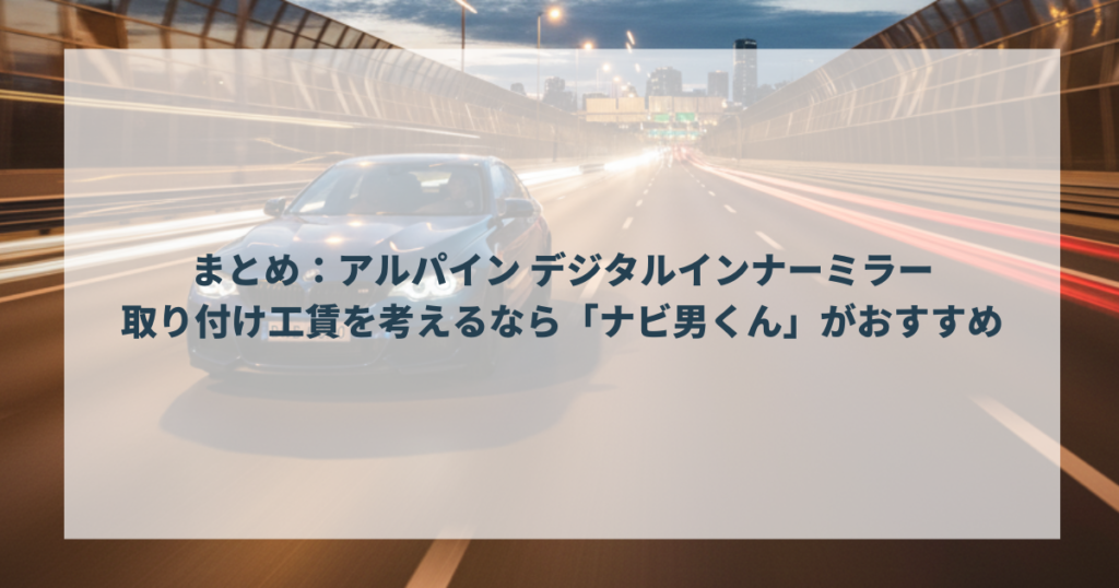 まとめ：アルパイン デジタルインナーミラー取り付け工賃を考えるなら「ナビ男くん」がおすすめ