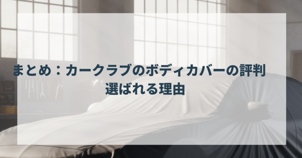 まとめ：カークラブのボディカバーの評判　選ばれる理由