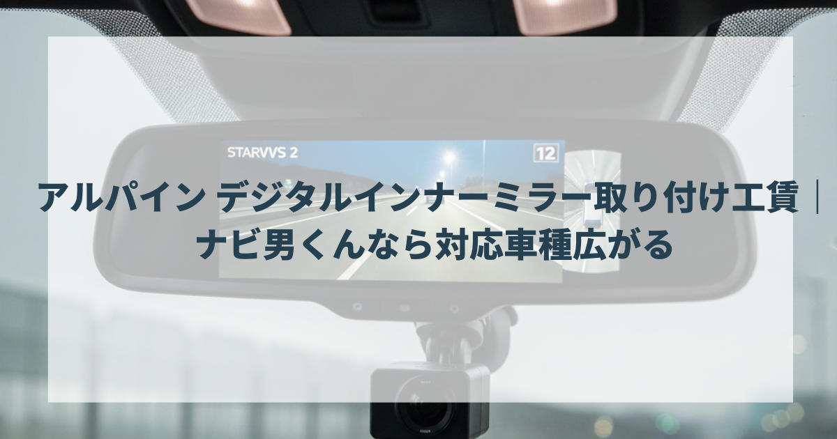 アルパイン デジタルインナーミラー取り付け工賃｜ナビ男くんなら対応車種広がる