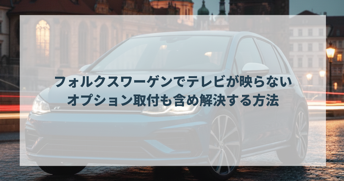 フォルクスワーゲンでテレビが映らないオプション取付も含め解決する方法