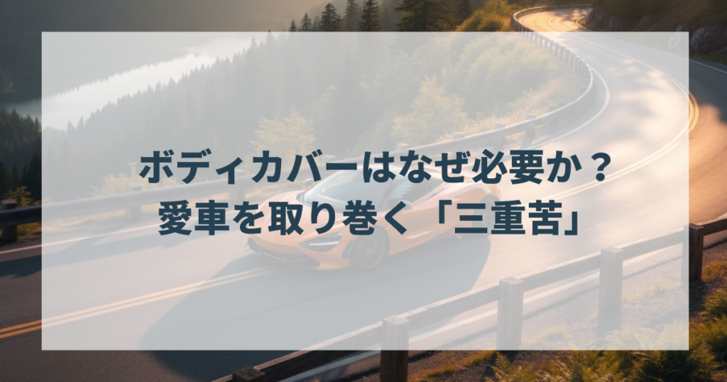 ボディカバーはなぜ必要か？愛車を取り巻く「三重苦」