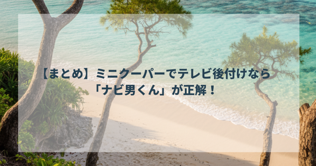【まとめ】ミニクーパーでテレビ後付けなら「ナビ男くん」が正解！