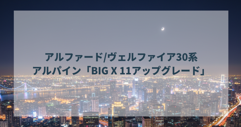 アルファードヴェルファイア30系にはアルパイン「BIG X 11アップグレード」