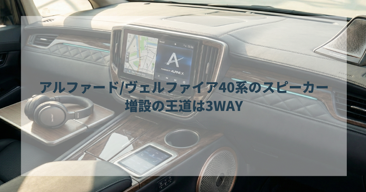 アルファードヴェルファイア40系のスピーカー増設の王道は3WAY