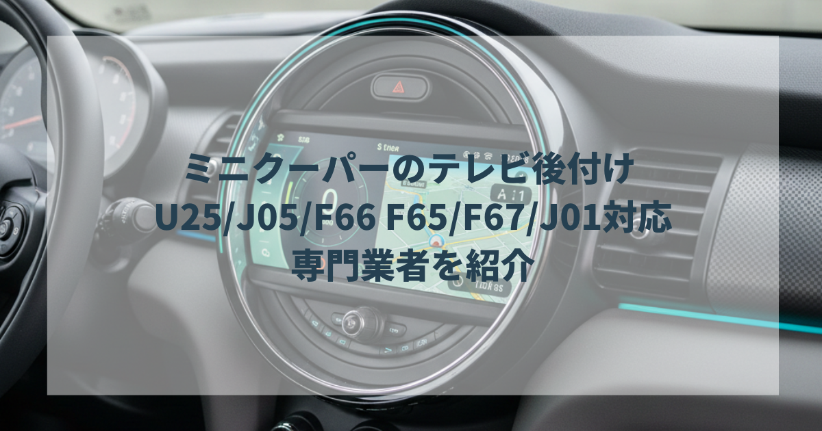 ミニクーパーのテレビ後付け U25J05F66 F65F67J01対応の専門業者を紹介