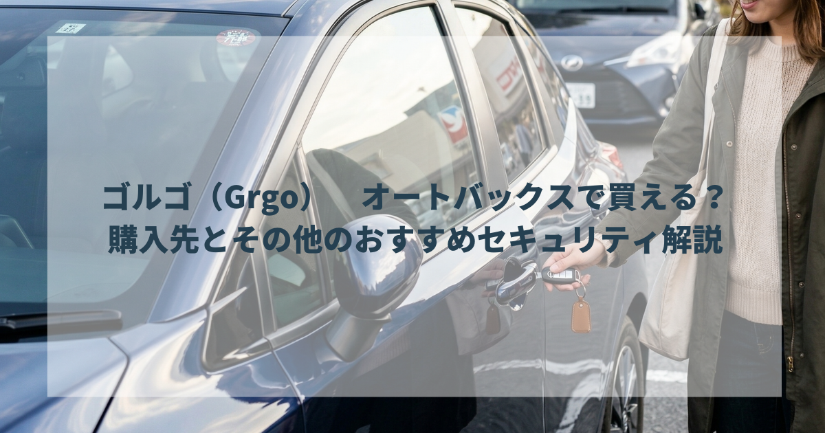 ゴルゴ（Grgo）って、オートバックスで買えるの？購入先とその他のおすすめセキュリティ解説