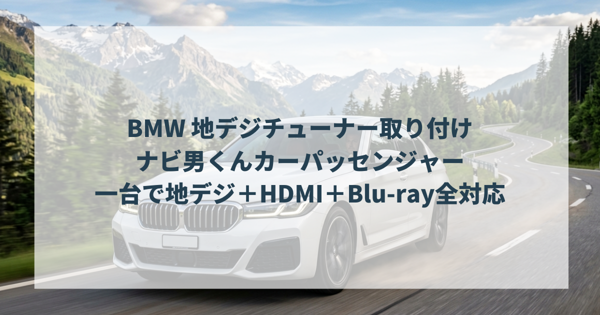 BMW 地デジチューナー取り付け｜ナビ男くんカーパッセンジャー一台で地デジ＋HDMI＋Blu-ray全対応