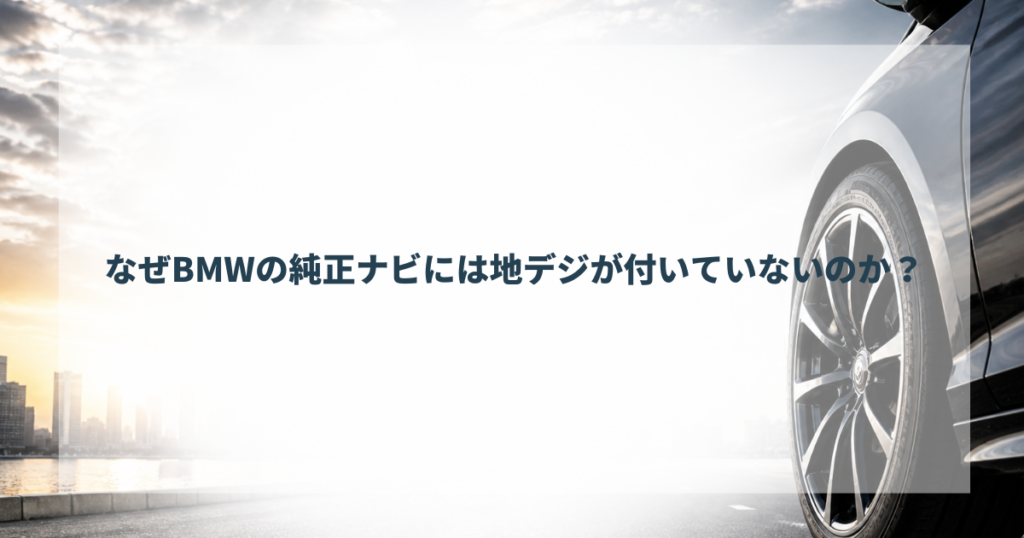 なぜBMWの純正ナビには地デジが付いていないのか？
