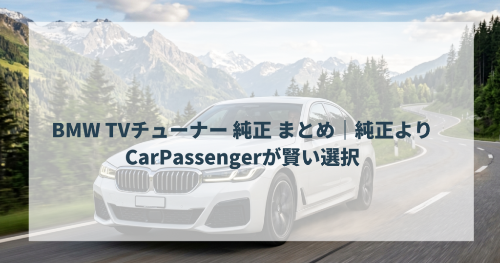 BMW TVチューナー 純正 まとめ｜純正よりCarPassengerが賢い選択