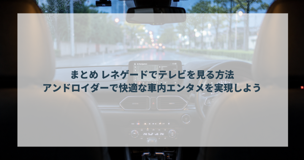 まとめ レネゲードでテレビを見る方法｜アンドロイダーで快適な車内エンタメを実現しよう